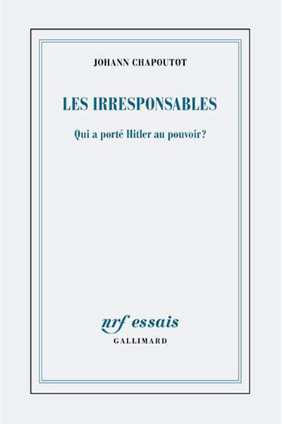 Johann Chapoutot, Les irresponsables. Qui a port&eacute; Hitler au pouvoir ?, Collection NRF Essais Gallimard, 2025.