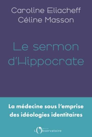 Caroline Eliacheff et C&eacute;line Masson, Le sermon d'Hippocrate. La m&eacute;decine sous l'emprise des id&eacute;ologies identitaires (&Eacute;ditions de l'Observatoire, f&eacute;vrier 2025).